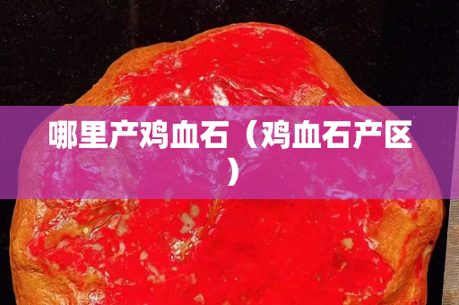 哪里產雞血石（雞血石產區）