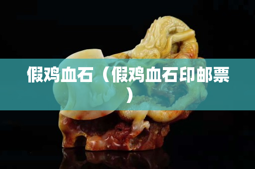假雞血石（假雞血石印郵票）