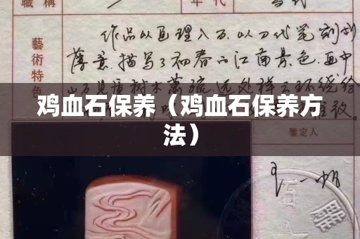 雞血石保養(yǎng)（雞血石保養(yǎng)方法）