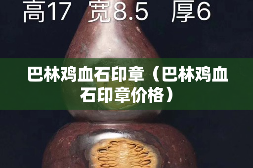 巴林雞血石印章（巴林雞血石印章價格）
