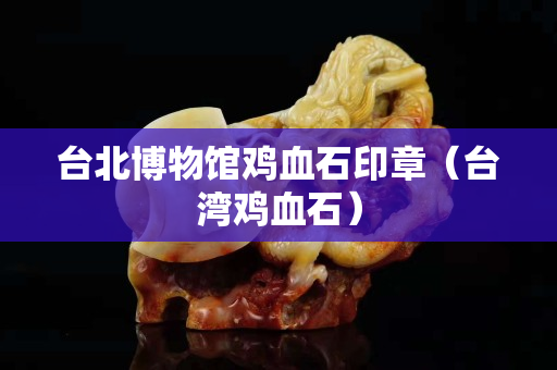 臺北博物館雞血石印章（臺灣雞血石）