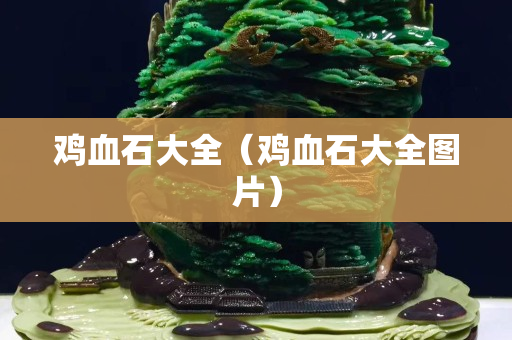 雞血石大全（雞血石大全圖片）