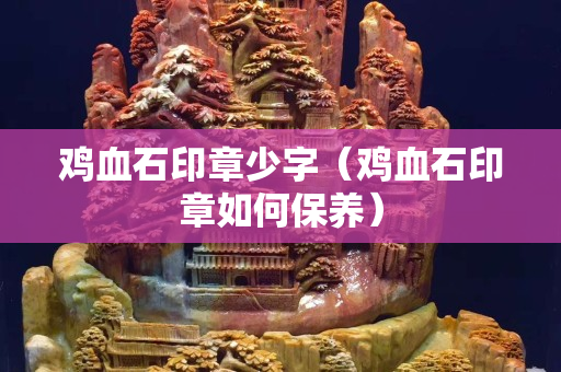 雞血石印章少字（雞血石印章如何保養(yǎng)）