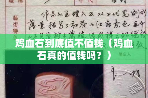 雞血石到底值不值錢（雞血石真的值錢嗎？）
