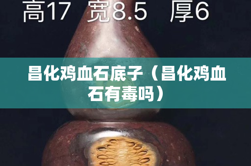 昌化雞血石底子（昌化雞血石有毒嗎）