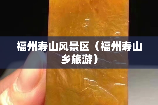 福州壽山風景區（福州壽山鄉旅游）