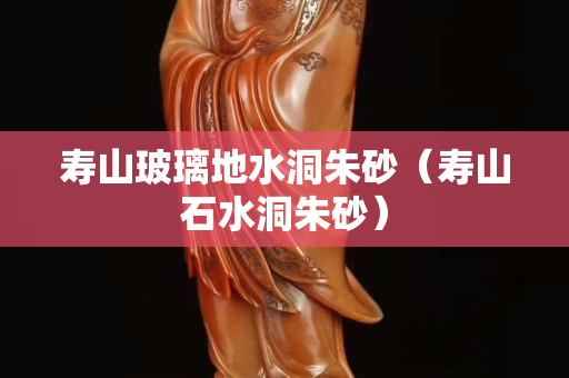 壽山玻璃地水洞朱砂（壽山石水洞朱砂）