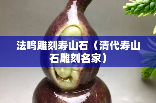 法鳴雕刻壽山石（清代壽山石雕刻名家）