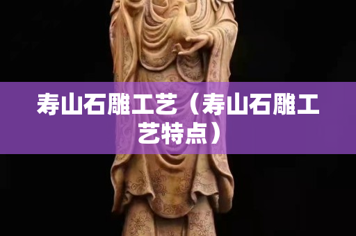 壽山石雕工藝（壽山石雕工藝特點）