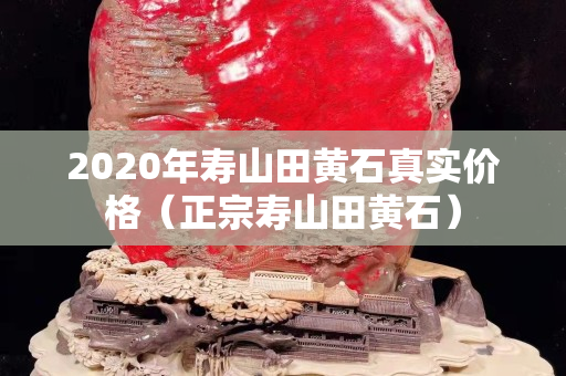 2020年壽山田黃石真實(shí)價(jià)格（正宗壽山田黃石）