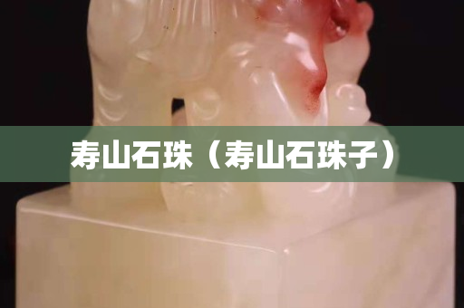 壽山石珠（壽山石珠子）