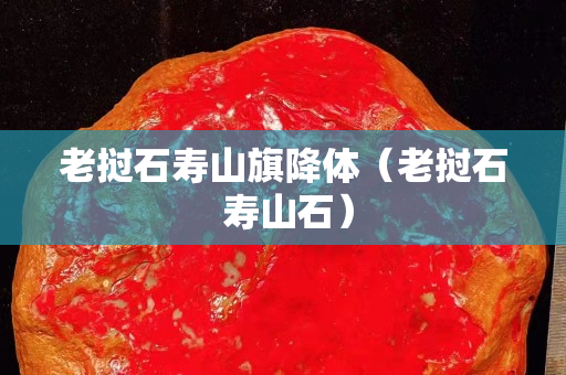 老撾石壽山旗降體（老撾石 壽山石）
