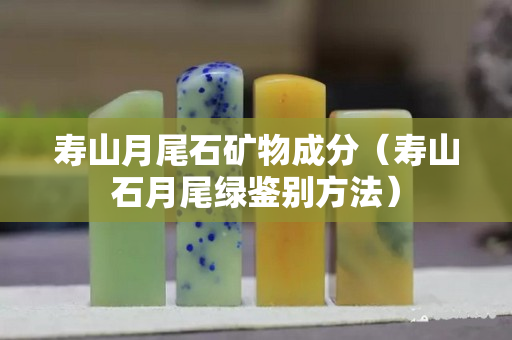壽山月尾石礦物成分（壽山石月尾綠鑒別方法）