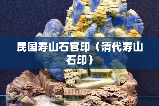 民國壽山石官印（清代壽山石印）