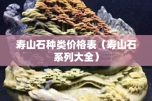 壽山石種類價格表（壽山石系列大全）
