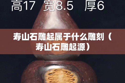壽山石雕起屬于什么雕刻（壽山石雕起源）