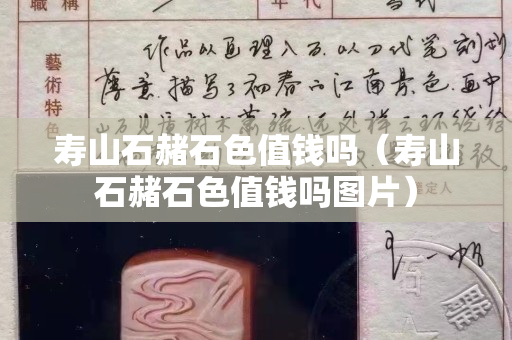 壽山石赭石色值錢嗎（壽山石赭石色值錢嗎圖片）