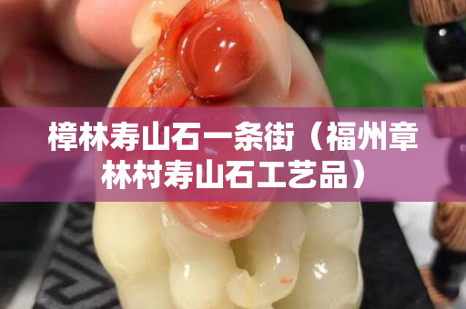 樟林壽山石一條街（福州章林村壽山石工藝品）