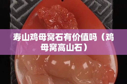 壽山雞母窩石有價(jià)值嗎（雞母窩高山石）