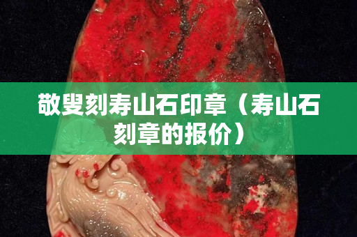 敬叟刻壽山石印章（壽山石刻章的報價）