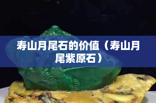 壽山月尾石的價(jià)值（壽山月尾紫原石）