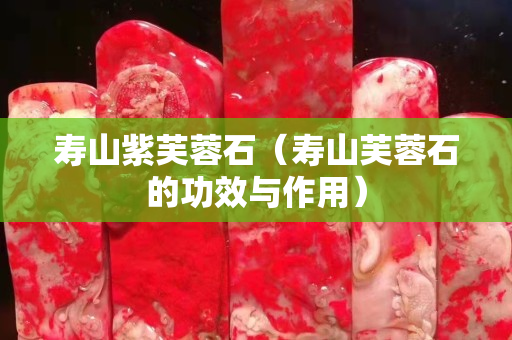 壽山紫芙蓉石（壽山芙蓉石的功效與作用）