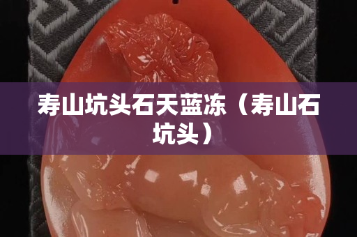 壽山坑頭石天藍凍（壽山石 坑頭）
