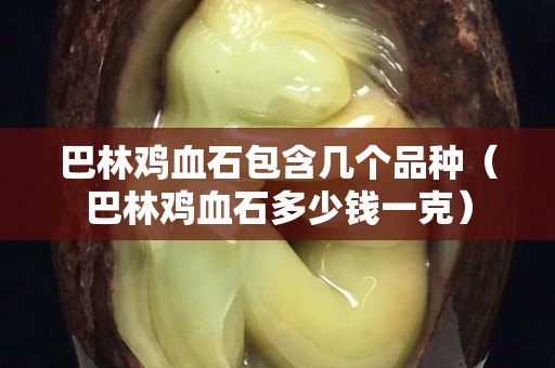 巴林雞血石包含幾個品種（巴林雞血石多少錢一克）