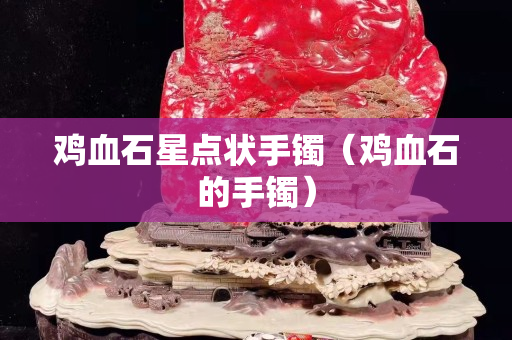 雞血石星點狀手鐲（雞血石的手鐲）