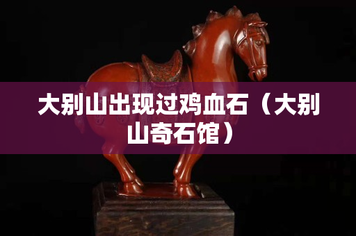 大別山出現(xiàn)過(guò)雞血石（大別山奇石館）