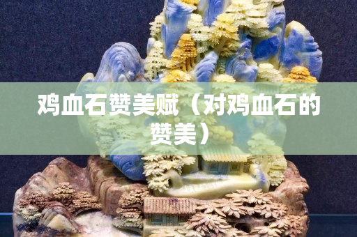 雞血石贊美賦（對雞血石的贊美）