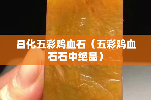 昌化五彩雞血石（五彩雞血石石中絕品）