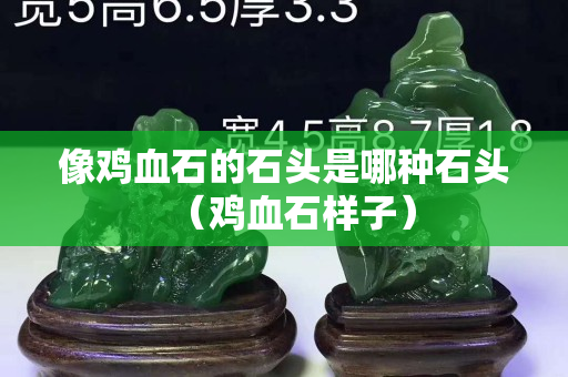 像雞血石的石頭是哪種石頭（雞血石樣子）