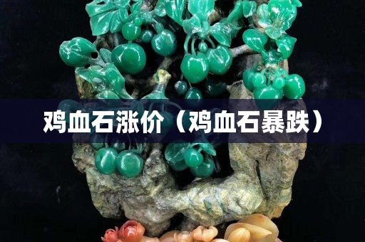 雞血石漲價（雞血石暴跌）