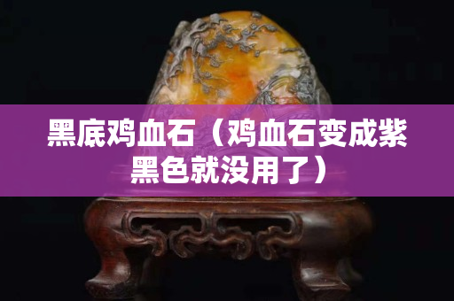 黑底雞血石（雞血石變成紫黑色就沒用了）