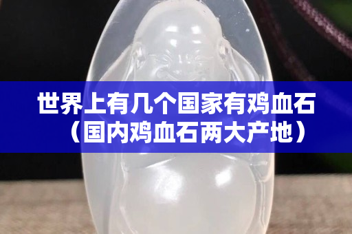 世界上有幾個國家有雞血石（國內雞血石兩大產地）