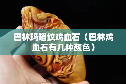 巴林瑪瑙紋雞血石（巴林雞血石有幾種顏色）