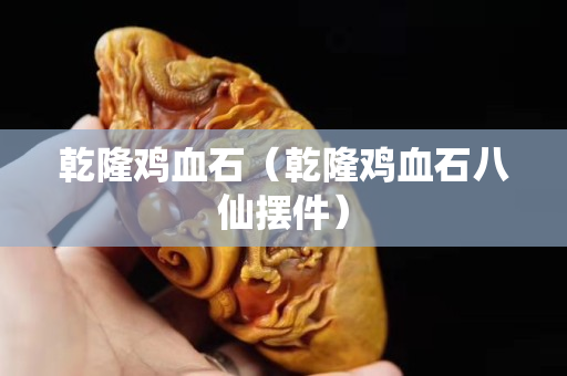 乾隆雞血石（乾隆雞血石八仙擺件）