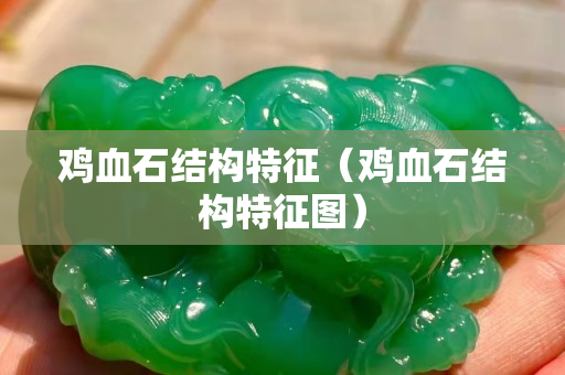 雞血石結構特征（雞血石結構特征圖）