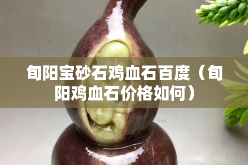 旬陽寶砂石雞血石百度（旬陽雞血石價格如何）
