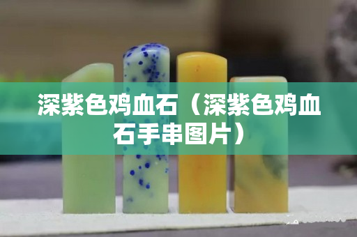 深紫色雞血石（深紫色雞血石手串圖片）