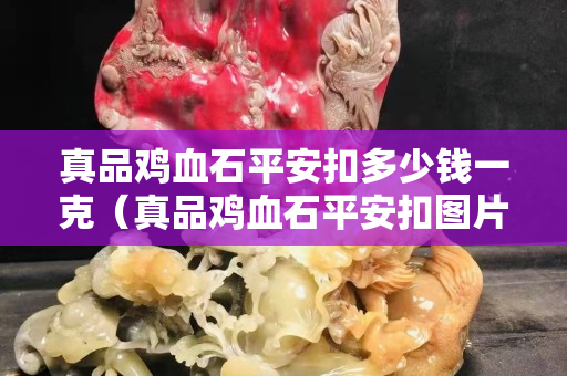 真品雞血石平安扣多少錢一克（真品雞血石平安扣圖片）