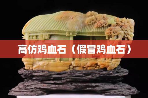 高仿雞血石（假冒雞血石）