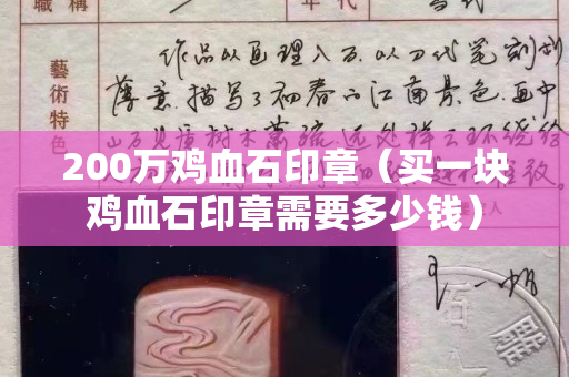200萬雞血石印章（買一塊雞血石印章需要多少錢）