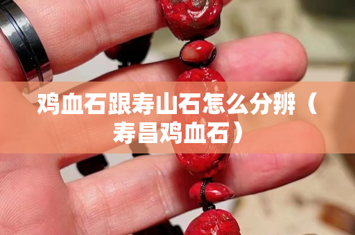 雞血石跟壽山石怎么分辨（壽昌雞血石）