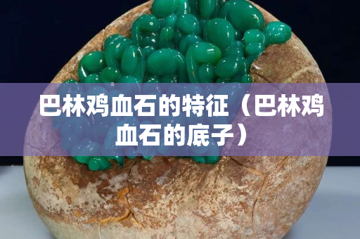 巴林雞血石的特征（巴林雞血石的底子）