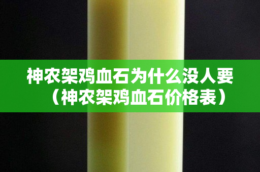 神農架雞血石為什么沒人要（神農架雞血石價格表）