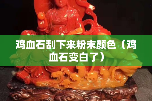 雞血石刮下來粉末顏色（雞血石變白了）