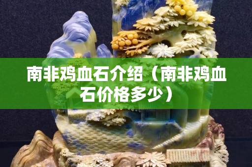南非雞血石介紹（南非雞血石價格多少）