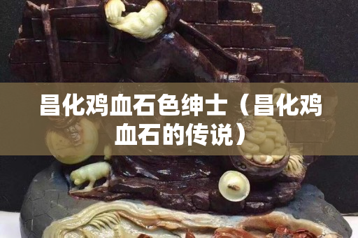 昌化雞血石色紳士（昌化雞血石的傳說）